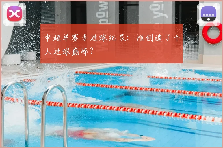 中超单赛季进球纪录：谁创造了个人进球巅峰？