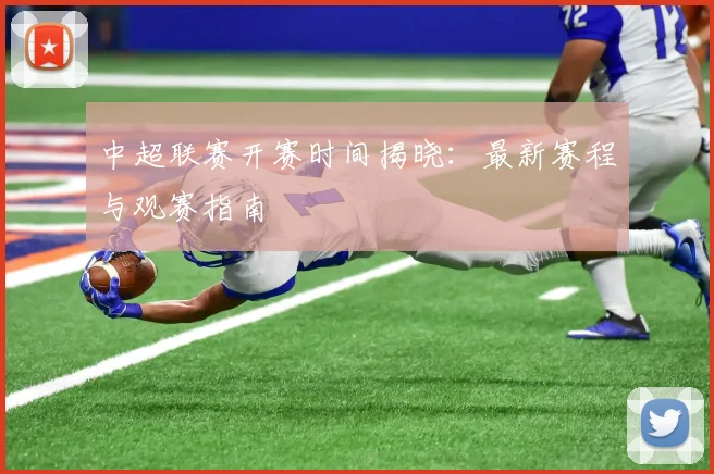 中超联赛开赛时间揭晓：最新赛程与观赛指南