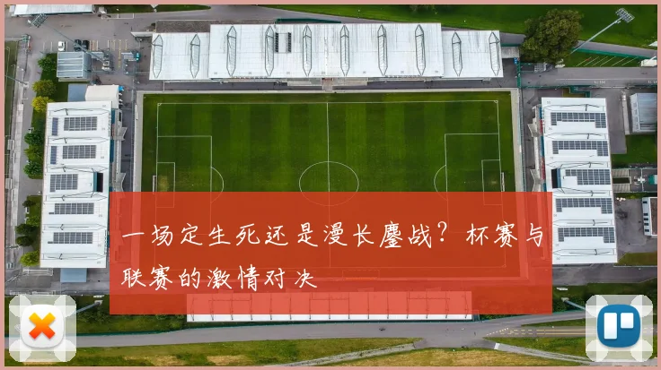 一场定生死还是漫长鏖战?杯赛与联赛的激情对决