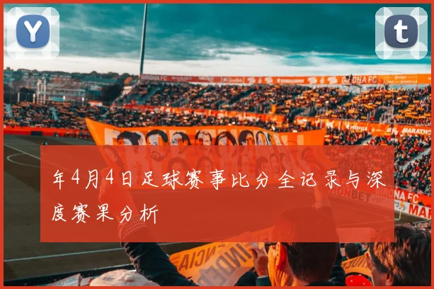 年4月4日足球赛事比分全记录与深度赛果分析