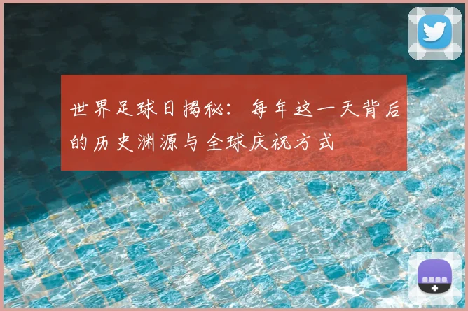 世界足球日揭秘：每年这一天背后的历史渊源与全球庆祝方式