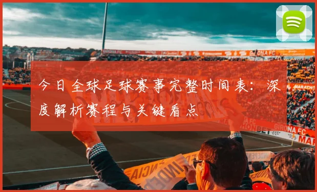 今日全球足球赛事完整时间表：深度解析赛程与关键看点