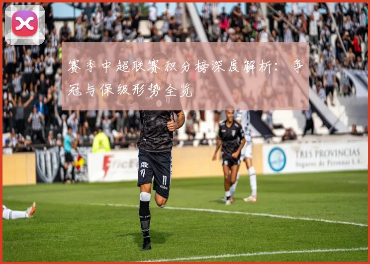 赛季中超联赛积分榜深度解析:争冠与保级形势全览