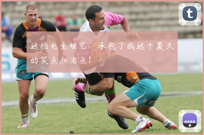 这档电竞综艺,承包了我这个夏天的笑点和泪点!