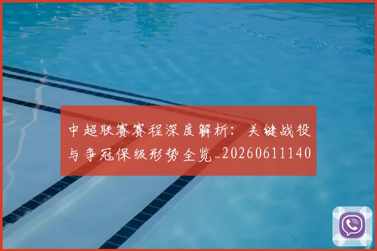 中超联赛赛程深度解析:关键战役与争冠保级形势全览_20260611140905