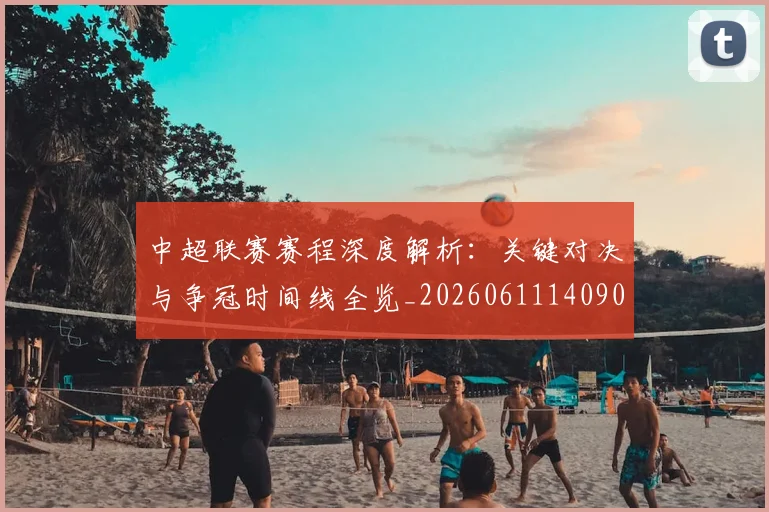 中超联赛赛程深度解析：关键对决与争冠时间线全览_20260611140903