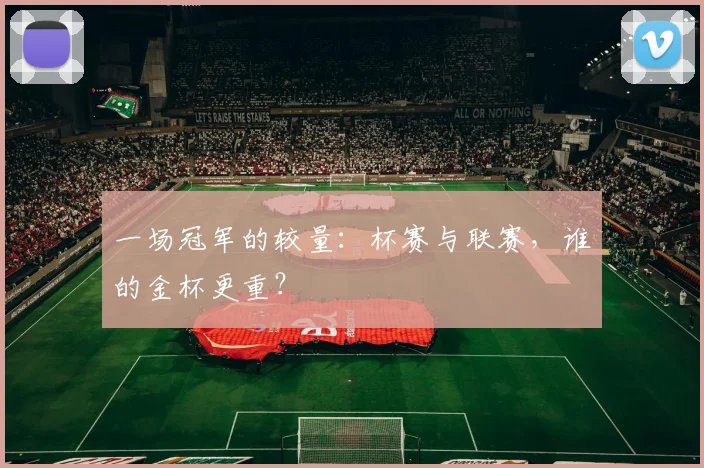 一场冠军的较量:杯赛与联赛,谁的金杯更重?