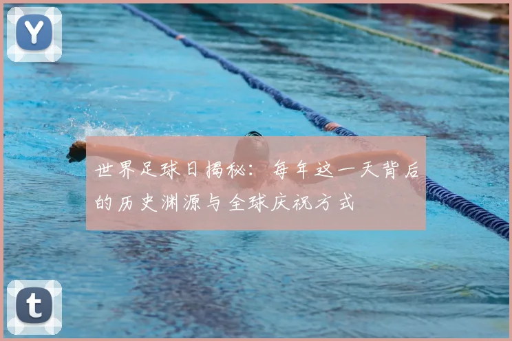 世界足球日揭秘:每年这一天背后的历史渊源与全球庆祝方式