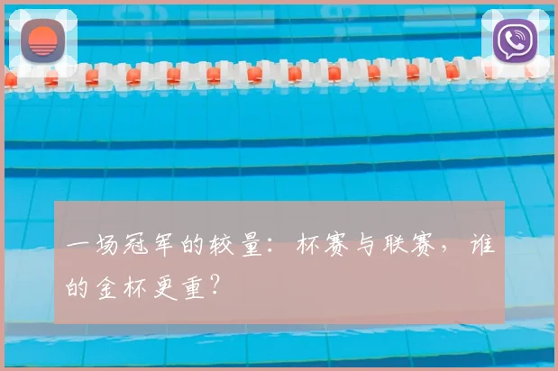 一场冠军的较量：杯赛与联赛，谁的金杯更重？